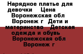 Нарядное платье для девочки  › Цена ­ 600 - Воронежская обл., Воронеж г. Дети и материнство » Детская одежда и обувь   . Воронежская обл.,Воронеж г.